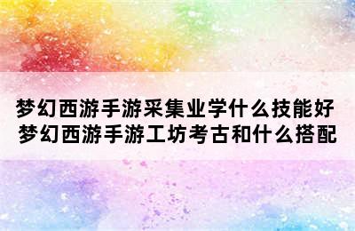 梦幻西游手游采集业学什么技能好 梦幻西游手游工坊考古和什么搭配